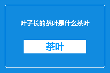 叶子长的茶叶是什么茶叶(叶子长出的茶叶是什么类型的茶叶？)