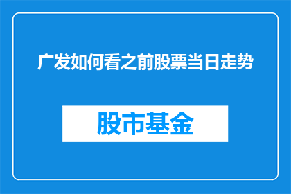 广发如何看之前股票当日走势(广发证券如何看待之前股票的当日走势？)