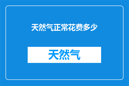 天然气正常花费多少(天然气的日常开销是多少？)