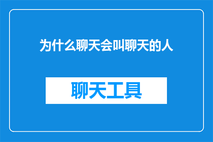 为什么聊天会叫聊天的人(为什么聊天会叫聊天的人？探究社交互动中聊天一词的由来及意义)