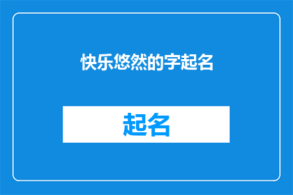 快乐悠然的字起名(快乐悠然的字起名：如何为生活增添一抹诗意？)