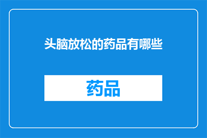 头脑放松的药品有哪些(哪些药物能助你放松头脑？)