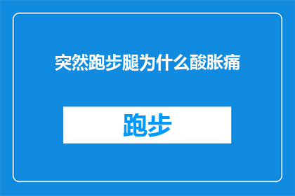 突然跑步腿为什么酸胀痛(跑步时腿部为何突然感到酸痛胀痛？)