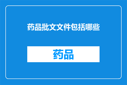 药品批文文件包括哪些(药品批文文件包含哪些关键要素？)
