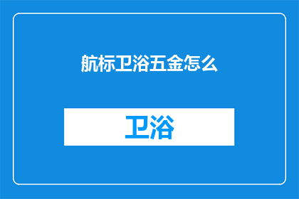 航标卫浴五金怎么(航标卫浴五金的选购指南：如何辨别质量与性能？)