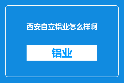西安自立铝业怎么样啊(西安自立铝业的口碑如何？是否值得投资？)