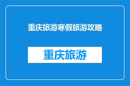 重庆旅游寒假旅游攻略(重庆寒假旅游攻略：你准备好探索这座山城了吗？)