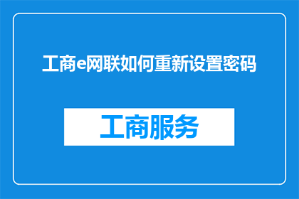 工商e网联如何重新设置密码(如何重新设置工商e网联的密码？)
