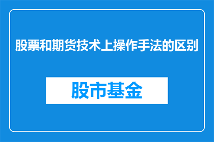 股票和期货技术上操作手法的区别(股票和期货在技术操作手法上有何不同？)