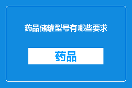 药品储罐型号有哪些要求(药品储罐型号有哪些具体要求？)