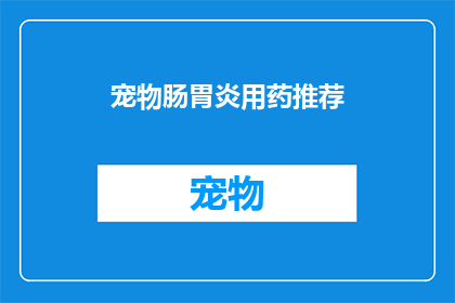 宠物肠胃炎用药推荐(宠物肠胃炎治疗药物推荐：您是否了解适合自家宠物的治疗方案？)