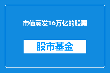 市值蒸发16万亿的股票(市值蒸发16万亿的股票：投资者应如何应对？)