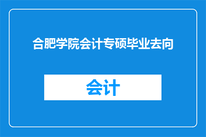 合肥学院会计专硕毕业去向(合肥学院会计专硕毕业生的就业前景如何？)