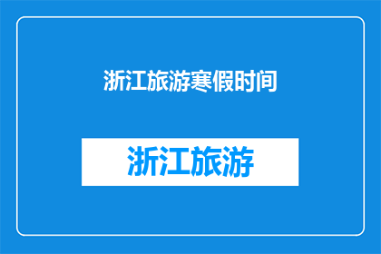 浙江旅游寒假时间(浙江旅游寒假时间是什么时候？)