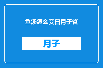 鱼汤怎么变白月子餐(如何将鱼汤变成月子餐中的白色佳肴？)