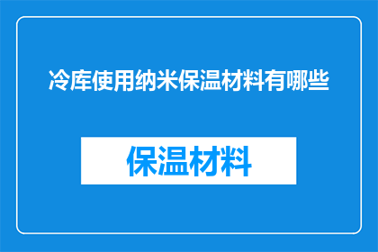 冷库使用纳米保温材料有哪些(探讨冷库采用纳米保温材料的益处与应用)