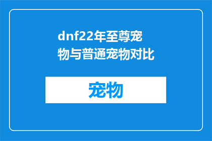 dnf22年至尊宠物与普通宠物对比(2022年DNF至尊宠物与普通宠物的对比分析：谁更胜一筹？)