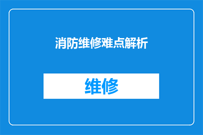消防维修难点解析(消防维修过程中遇到的难题有哪些？)