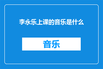 李永乐上课的音乐是什么(李永乐老师上课时播放的音乐是什么？)