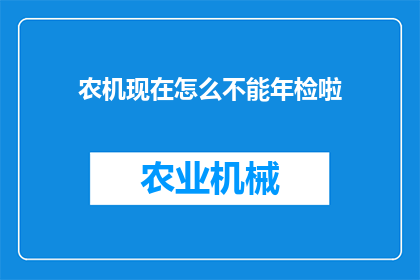 农机现在怎么不能年检啦(农机年检政策调整引发疑问：为何现在不能进行年检？)