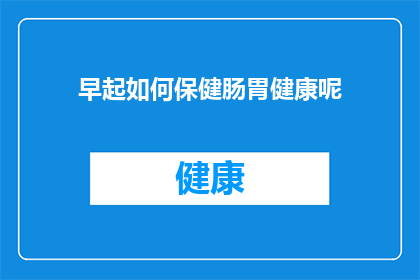 早起如何保健肠胃健康呢(如何有效维护早晨的肠胃健康？)