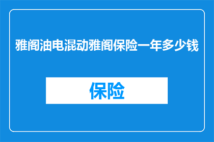 雅阁油电混动雅阁保险一年多少钱(雅阁油电混动车型的保险费用是多少？)