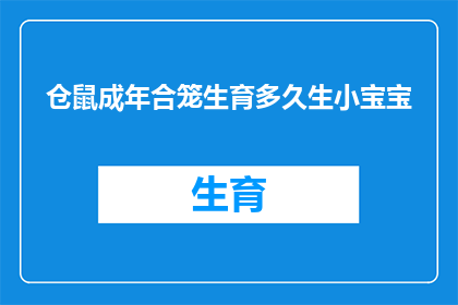 仓鼠成年合笼生育多久生小宝宝(仓鼠成年后多久可以开始繁殖？)