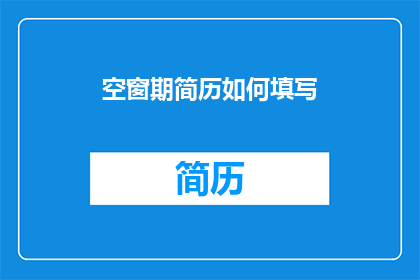 空窗期简历如何填写(如何高效填写空窗期简历？)