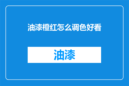 油漆橙红怎么调色好看(如何调配出令人惊艳的油漆橙红色调？)