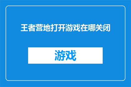 王者营地打开游戏在哪关闭(王者营地游戏如何开启？如何关闭？)