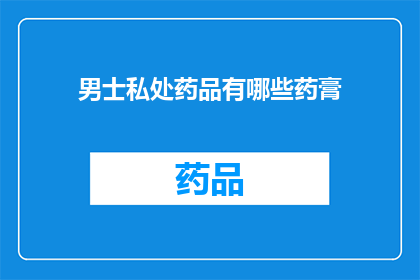 男士私处药品有哪些药膏(男士私处药品有哪些药膏？)