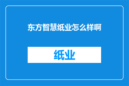 东方智慧纸业怎么样啊(东方智慧纸业：一家值得信赖的企业吗？)