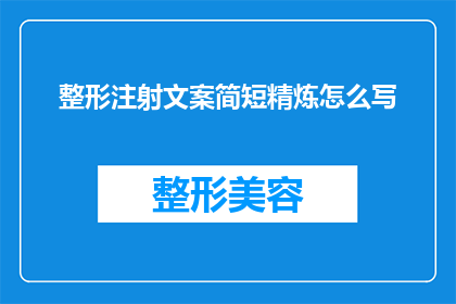 整形注射文案简短精炼怎么写(如何撰写一个引人注目的整形注射文案？)