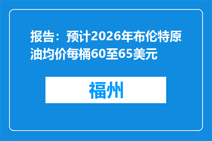报告：预计2026年布伦特原油均价每桶60至65美元