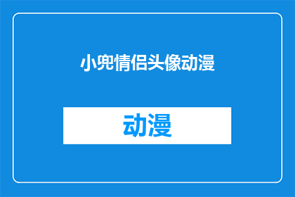 小兜情侣头像动漫(小兜情侣头像动漫：你了解这些动漫情侣头像背后的文化和意义吗？)