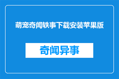萌宠奇闻轶事下载安装苹果版(萌宠奇闻轶事：如何下载苹果版以探索这些令人着迷的宠物故事？)