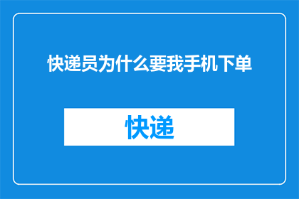 快递员为什么要我手机下单(快递员为何坚持要求我通过手机下单？)