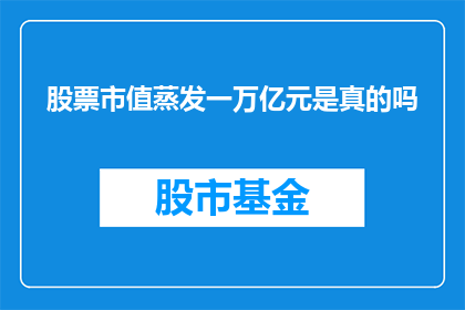 股票市值蒸发一万亿元是真的吗(股票市值蒸发一万亿元的真相究竟如何？)