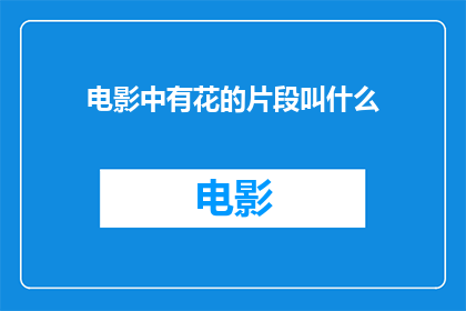 电影中有花的片段叫什么(电影中那些绽放的花朵片段，它们的名字是什么？)