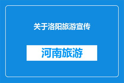 关于洛阳旅游宣传(洛阳旅游的魅力何在？探索这座历史名城，感受千年古都的韵味与魅力)