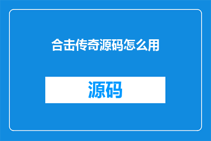 合击传奇源码怎么用(如何有效使用合击传奇源码？)
