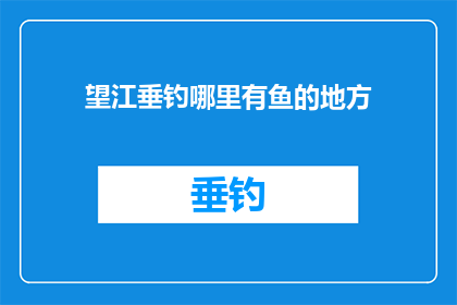 望江垂钓哪里有鱼的地方(探秘望江垂钓：哪里可以找到鱼的踪迹？)
