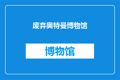 废弃奥特曼博物馆(废弃奥特曼博物馆：一个被遗忘的角落，是否还能唤醒昔日的辉煌？)