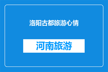 洛阳古都旅游心情(洛阳古都旅游心情：您在这片历史沉淀之地感受到了什么？)