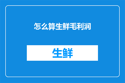 怎么算生鲜毛利润(如何计算生鲜产品的毛利润？)