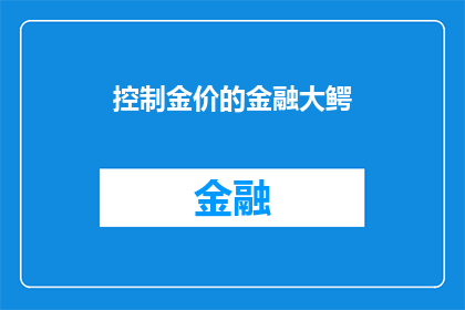 控制金价的金融大鳄(谁在操纵金价的波动？金融大鳄如何影响市场走向？)