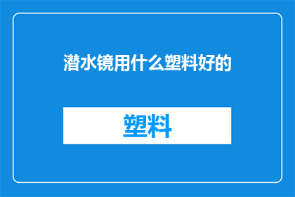 潜水镜用什么塑料好的(潜水镜的材质选择：哪种塑料最适合水下使用？)