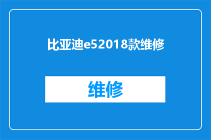 比亚迪e52018款维修(比亚迪e52018款维修问题：您是否知道如何进行有效的维修？)
