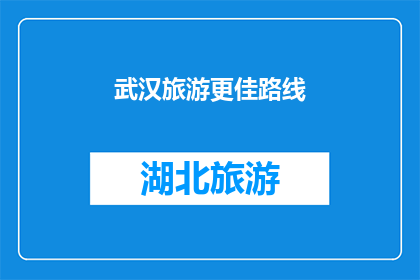 武汉旅游更佳路线(探索武汉：最佳旅游路线的疑问解答)