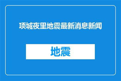 项城夜里地震最新消息新闻(项城夜间发生地震，最新消息是什么？)